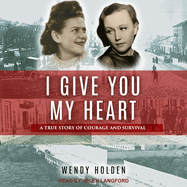I Give You My Heart: A True Story of Courage and Survival