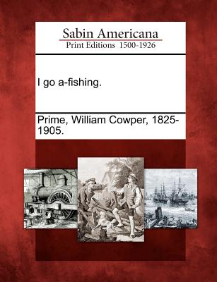 I Go A-Fishing. - Prime, William Cowper (Creator)