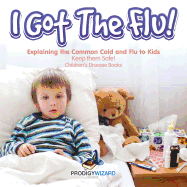 I Got the Flu! Explaining the Common Cold and Flu to Kids - Keep Them Safe! - Children's Disease Books