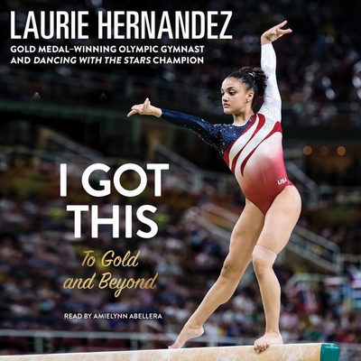 I Got This: To Gold and Beyond - Hernandez, Laurie, and Abellera, Amielynn (Read by)