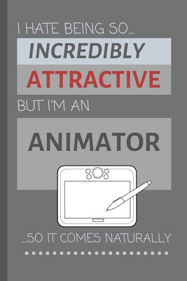 I Hate Being So Incredibly Attractive But I'm An Animator ...So It Comes Naturally!: Funny Lined Notebook / Journal Gift Idea For Work - Productions, Aesthetic