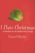 I Hate Christmas: A Manifesto for the Modern Day Scrooge