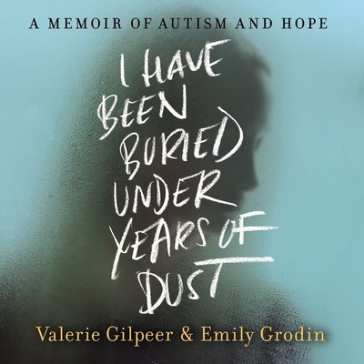 I Have Been Buried Under Years of Dust: A Memoir of Autism and Hope - Grodin, Emily, and Gilpeer, Valerie, and Morsey, Sara (Read by)