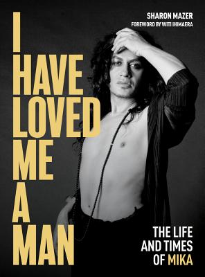 I Have Loved Me a Man: The Life and Times of Mika - Mazer, Sharon, and Ihimaera, Witi (Foreword by)