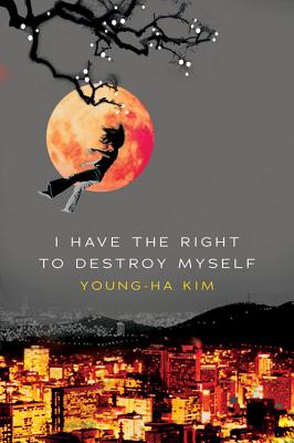 I Have the Right to Destroy Myself - Kim, Young-Ha, and Kim, Chi-Young (Translated by)