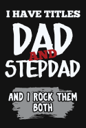 I Have Titles, Dad and Stepdad and I Rock Them Both: Funny Unique Stepdad Gift from Son or Daughter. Cool Novelty Gift Ideas for Step Dad or Fathers Day. Notebook Journal