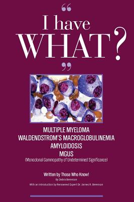 I Have What Multiple Myeloma? Waldenstrom's Macroglobulinemia? Amyloidosis? Mgus? Written by Those Who Know!!! - Berenson, Debra