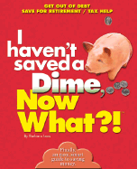 I Haven't Saved a Dime, Now What?!: Get Out of Debt/ Save for Retirement/ Tax Help