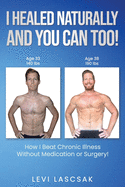 I Healed Naturally, And You Can Too!: How I Beat Chronic Illness Without Medication or Surgery!