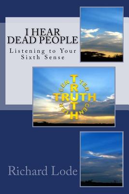 I HEAR dead PEOPLE: Listening to Your Sixth Sense - Lode, Richard Dale