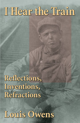 I Hear the Train: Reflections, Inventions, Refractions Volume 40 - Owens, Louis