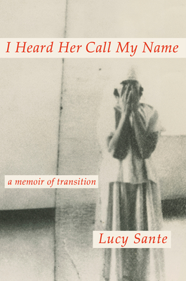 I Heard Her Call My Name: A Memoir of Transition - Sante, Lucy