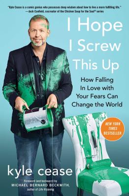 I Hope I Screw This Up: How Falling in Love with Your Fears Can Change the World - Cease, Kyle