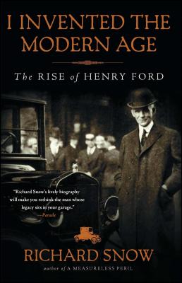 I Invented the Modern Age: The Rise of Henry Ford - Snow, Richard