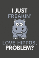 I Just Freakin' Love Hippos, Problem?: Hippo Gifts Blank Lined Notebook Journal to Write In, Notes, To Do Lists, For Hippo Lovers Only