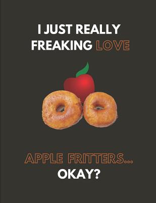 I Just Really Freaking Love Apple Fritters... Okay?: Custom-Designed Notebook - Days, Noteworthy