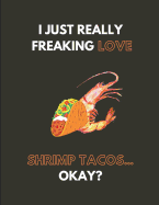 I Just Really Freaking Love Shrimp Tacos... Okay?: Lined Journal Notebook