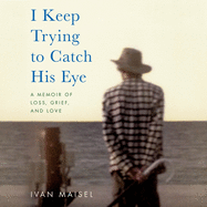 I Keep Trying to Catch His Eye: A Memoir of Loss, Grief, and Love