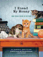 I Knead My Mommy: And Other Poems by Kittens (Funny Book about Cats, Cat Poems, Animal Book)