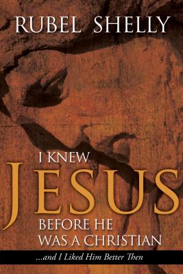 I Knew Jesus Before He Was a Christian: And I Liked Him Better Then - Shelly, Rubel, Dr., Ph.D.