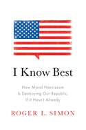 I Know Best: How Moral Narcissism Is Destroying Our Republic, If It Hasn't Already