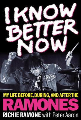 I Know Better Now: My Life Before, During and After the Ramones - Ramone, Richie, and Aaron, Peter