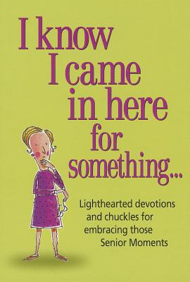 I Know I Came in Here for Something: Lighthearted Devotions and Chuckles for Embracing Those Senior Moments - Product Concept Mfg, Inc