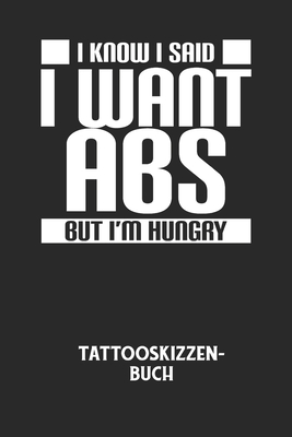 I KNOW I SAID I WANT ABS BUT I'M HUNGRY - Tattooskizzenbuch: Halte ...