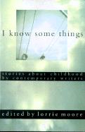 I Know Some Things: Stories about Childhood by Contemporary Writers - Moore, Lorrie (Editor)