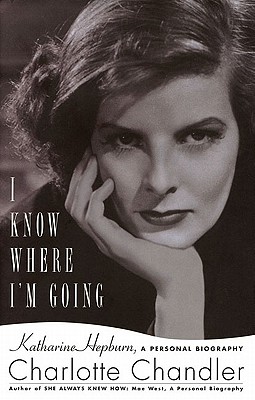 I Know Where I'm Going: Katharine Hepburn, a Personal Biography - Chandler, Charlotte