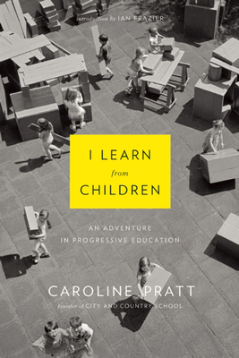 I Learn from Children: An Adventure in Progressive Education - Pratt, Caroline, and Frazier, Ian (Introduction by)