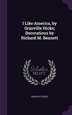 I Like America, by Granville Hicks; Decorations by Richard M. Bennett - Hicks, Granville