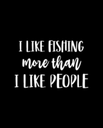 I Like Fishing More Than I Like People: Fishing Gift for People Who Love to Fish - Funny Saying on Black and White Cover Design - Blank Lined Journal or Notebook