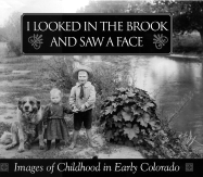 I Looked in the Brook and Saw a Face: Images of Childhood in Early Colorado - Wetzel, David N, and Colorado Historical Society, and Westcliffe Publishers (Creator)