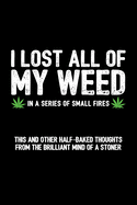 I Lost All Of My Weed In A Series of Small Fires - This and Other Half-Baked Thoughts from the Brilliant Mind of a Stoner: 6x9 Blank Lined Notebook/Journal (Paperback)