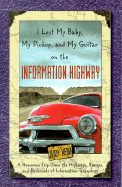 I Lost My Baby, My Pickup, and My Guitar on the Information Highway: A Humorous Trip Down the Highways, Byways, and Backroads of Information Technology