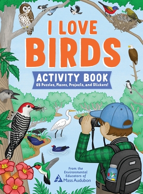 I Love Birds Activity Book: 65 Puzzles, Mazes, Projects, and Stickers! - The Environmental Educators of Mass Audubon