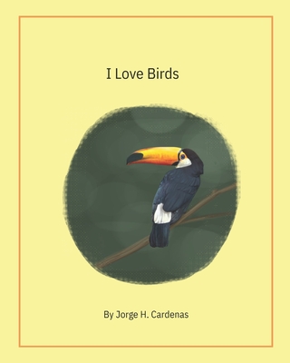 I Love Birds: by Jorge H. Cardenas - Cardenas, Jorge H