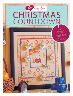 I Love Cross Stitch - Christmas Countdown: 5 Advent Calendars to Stitch - Various Contributors