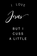 I Love Jesus But I Cuss a Little: 6 X 9 Blank Lined Journal, Diary, Prayer Request, Bible Verses Book