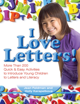 I Love Letters: More Than 200 Quick & Easy Activities to Introduce Young Children to Letters and Literacy - Feldman, Jean, Dr., PhD, and Karapetkova, Holly, Dr.