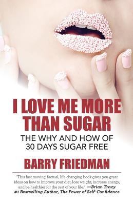 I Love Me More Than Sugar: The Why and How of 30 Days Sugar Free - Friedman, Barry, Professor