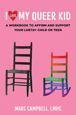 I Love My Queer Kid: A Workbook to Affirm and Support Your LGBTQ+ Child or Teen - Campbell Lmhc Marc