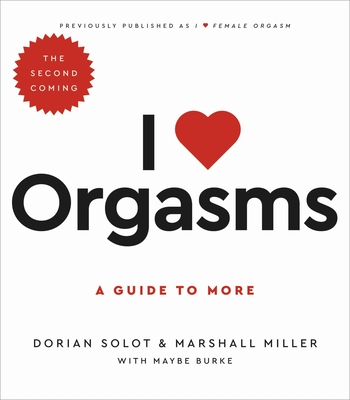 I Love Orgasms: A Guide to More - Solot, Dorian, and Miller, Marshall, and Burke, Maybe
