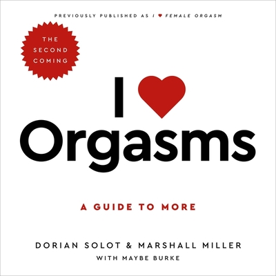 I Love Orgasms: A Guide to More - Miller, Marshall, and Solot, Dorian, and Flanagan, Lisa (Read by)