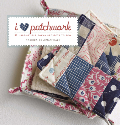 I Love Patchwork: 25 Irresistible Zakka Projects to Sew - Coleman-Hale, Rashida