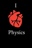 I Love Physics Science Notebook Funny Gift for Physics Students, Teachers, Nerds, physicians & Science Lovers ... Journal Notebook