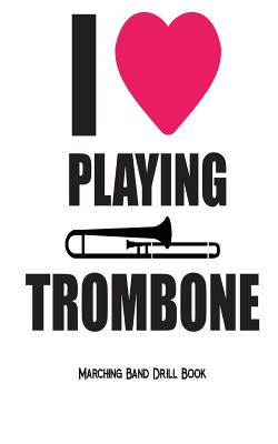 I Love Playing Trombone - Marching Band Drill Book: 30 Drill Sets - Gear, Band Camp