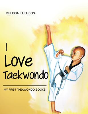 I Love Taekwondo: My First Taekwondo Books - Kakakios, Melissa