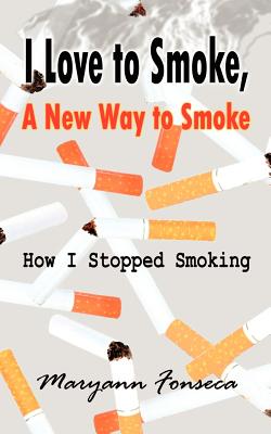 I Love to Smoke, a New Way to Smoke: How I Stopped Smoking - Fonseca, Maryann